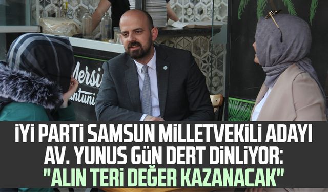 İYİ Parti Samsun Milletvekili Adayı Av. Yunus Gün dert dinliyor: "Alın teri değer kazanacak"