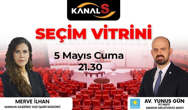 İYİ Parti Samsun Milletvekili Adayı Yunus Gün konuk olacağı Seçim Vitrini Kanal S ekranlarında