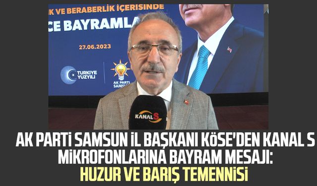 AK Parti Samsun İl Başkanı Mehmet Köse'den Kanal S mikrofonlarına bayram mesajı: Huzur ve barış temennisi