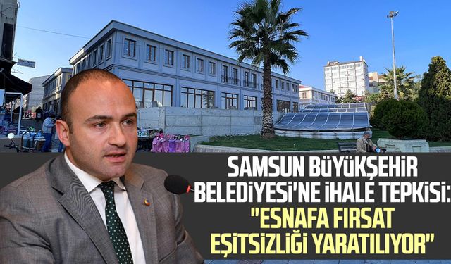 Samsun Büyükşehir Belediyesi'ne ihale tepkisi: "Esnafa fırsat eşitsizliği yaratılıyor"