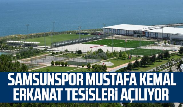 Samsunspor Mustafa Kemal Erkanat Tesisleri açılıyor 