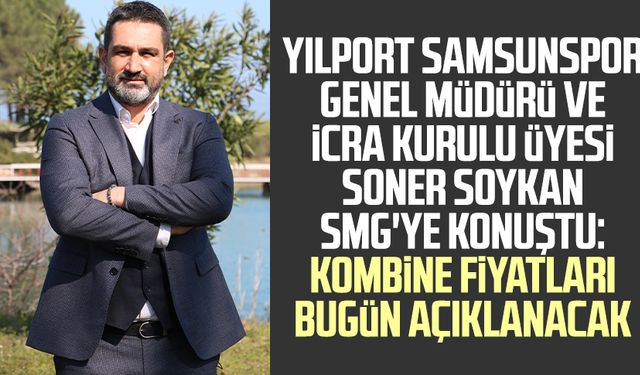 Yılport Samsunspor Genel Müdürü ve İcra Kurulu Üyesi Soner Soykan SMG'ye konuştu: Kombine fiyatları bugün açıklanacak