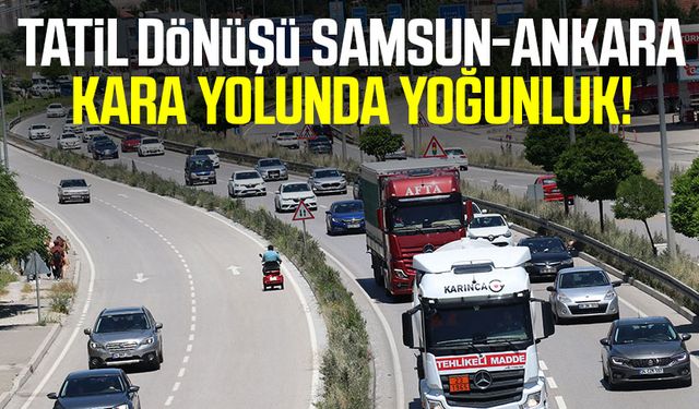 Tatil dönüşü Samsun-Ankara kara yolunda yoğunluk!