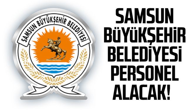 Samsun Büyükşehir Belediyesi personel alacak!