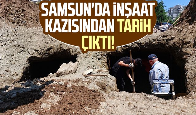 Samsun'da inşaat kazısından tarih çıktı!