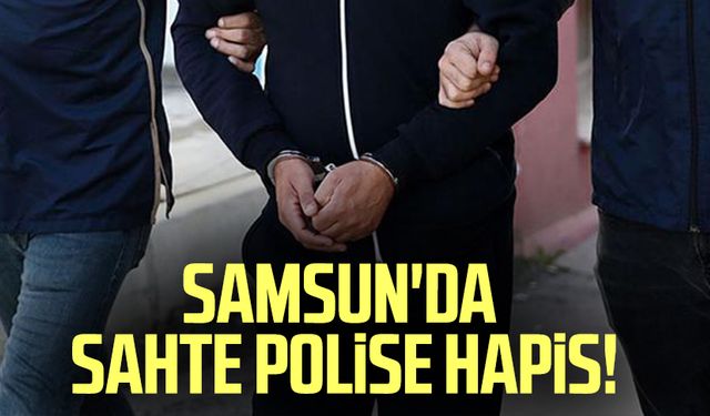 Samsun'da sahte polise hapis!
