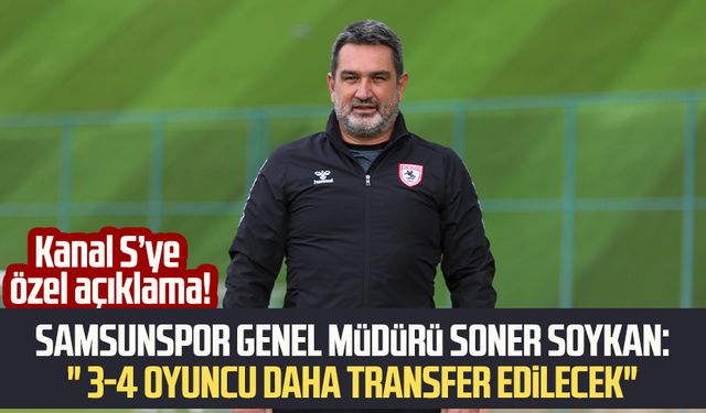 Samsunspor Genel Müdürü Soner Soykan:" 3-4 oyuncu daha transfer edilecek"