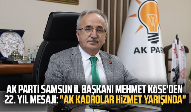 AK Parti Samsun İl Başkanı Mehmet Köse'den 22. yıl mesajı: "AK kadrolar hizmet yarışında"