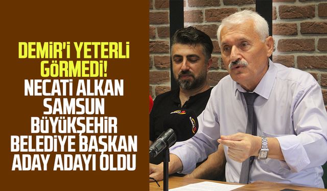 Demir'i yeterli görmedi! Necati Alkan Samsun Büyükşehir Belediye Başkan aday adayı oldu