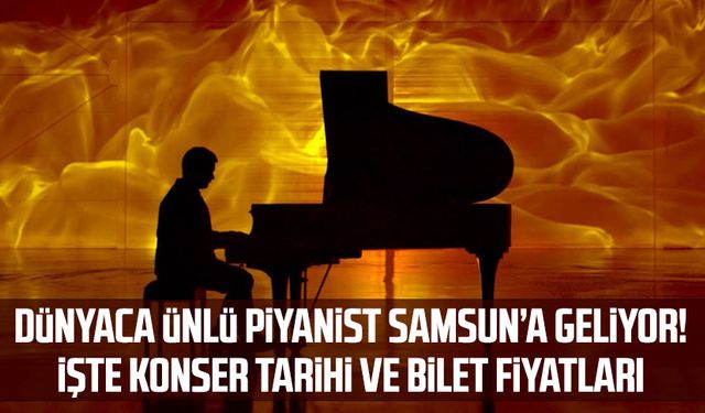 Dünyaca ünlü piyanist Samsun'a geliyor! İşte konser tarihi ve bilet fiyatları