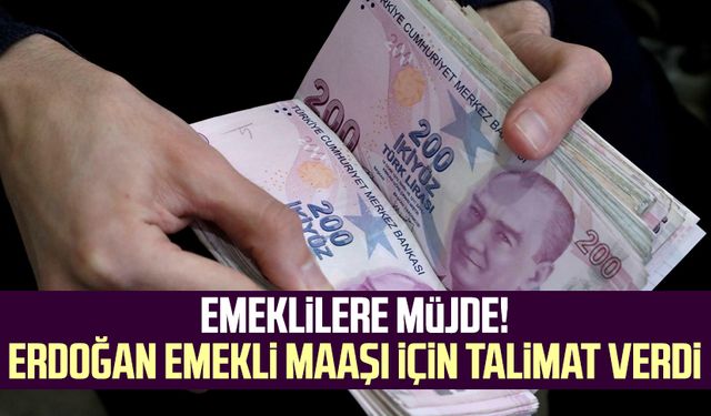 Emeklilere müjde! Erdoğan emekli maaşı için talimat verdi