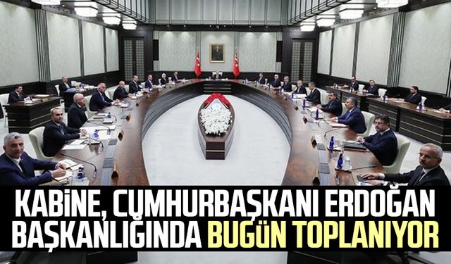 Kabine, Cumhurbaşkanı Erdoğan başkanlığında bugün toplanıyor