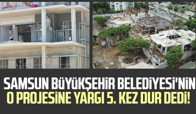 Samsun Büyükşehir Belediyesi'nin o projesi yine yargıya takıldı! İnşaat ruhsatına yürütmeyi durdurma kararı...