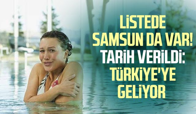 Listede Samsun da var! Tarih verildi: Türkiye'ye geliyor