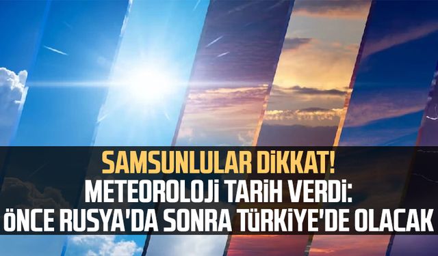 Samsunlular dikkat! Meteoroloji tarih verdi: Önce Rusya'da sonra Türkiye'de olacak