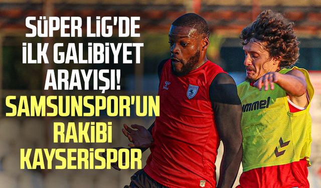 Süper Lig'de ilk galibiyet arayışı! Samsunspor'un rakibi Kayserispor