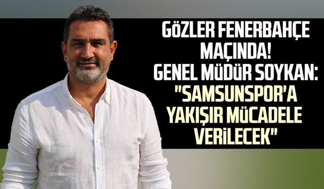 Gözler Fenerbahçe maçında! Genel Müdür Soner Soykan: "Samsunspor'a yakışır mücadele verilecek"