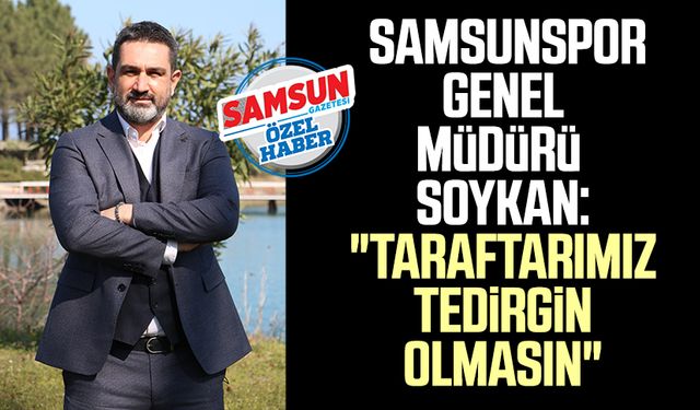 Yılport Samsunspor Genel Müdürü Soner Soykan: "Taraftarımız tedirgin olmasın"