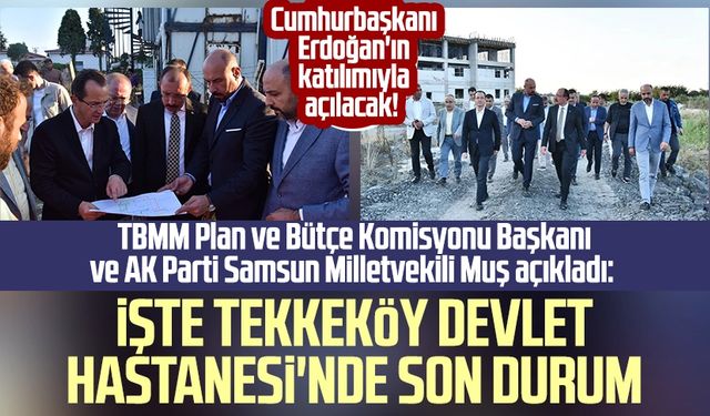 Cumhurbaşkanı Erdoğan'ın katılımıyla açılacak! Mehmet Muş açıkladı: İşte Tekkeköy Devlet Hastanesi'nde son durum