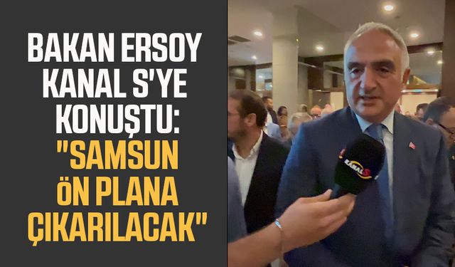 Kültür ve Turizm Bakanı Mehmet Nuri Ersoy Kanal S'ye konuştu: "Samsun ön plana çıkarılacak"
