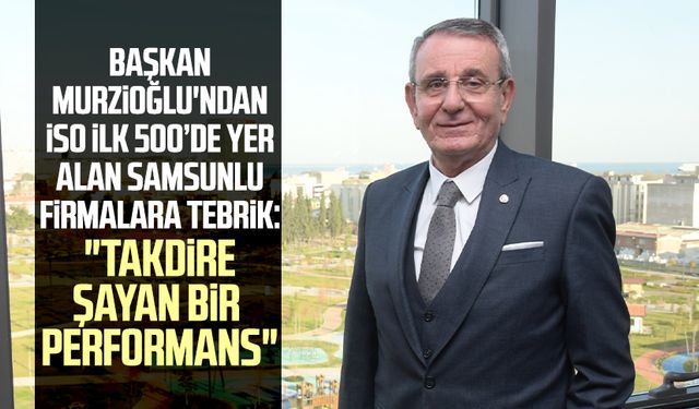 Başkan Salih Zeki Murzioğlu'ndan İSO ilk 500’de yer alan Samsunlu firmalara tebrik