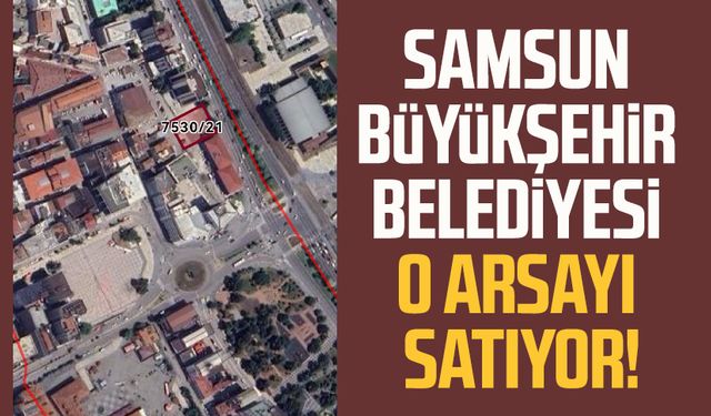 Samsun Büyükşehir Belediyesi o arsayı satıyor!