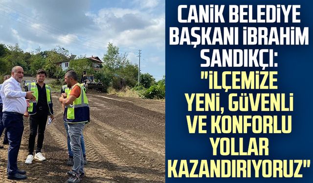 Canik Belediye Başkanı İbrahim Sandıkçı: "İlçemize yeni, güvenli ve konforlu yollar kazandırıyoruz"