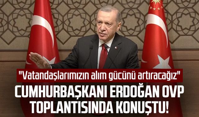 Cumhurbaşkanı Erdoğan OVP toplantısında konuştu: "Vatandaşlarımızın alım gücünü artıracağız"