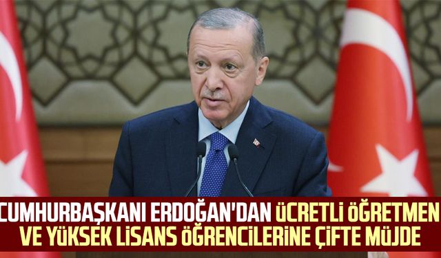 Cumhurbaşkanı Erdoğan'dan ücretli öğretmen ve yüksek lisans öğrencilerine çifte müjde