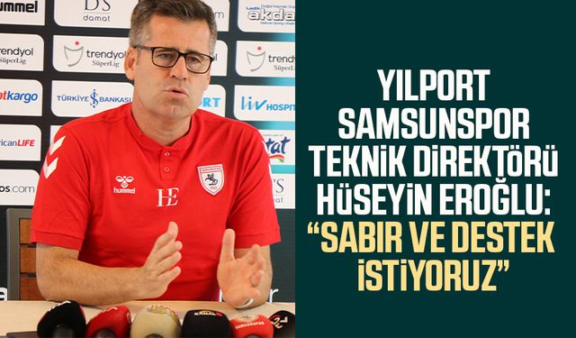Yılport Samsunspor Teknik Direktörü Hüseyin Eroğlu: “Sabır ve destek istiyoruz”