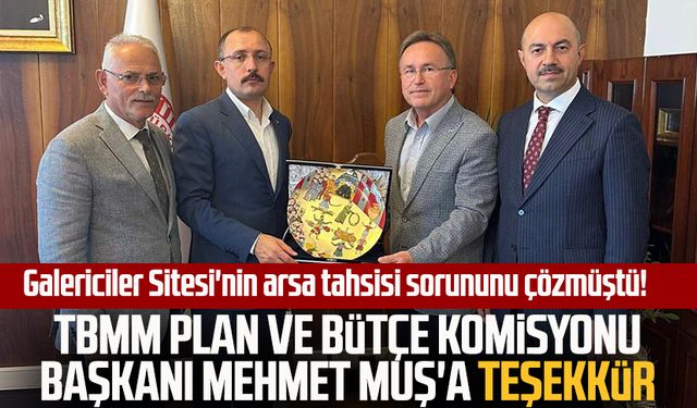 Galericiler Sitesi'nin arsa tahsisi sorununu çözmüştü! TBMM Plan ve Bütçe Komisyonu Başkanı Mehmet Muş'a teşekkür