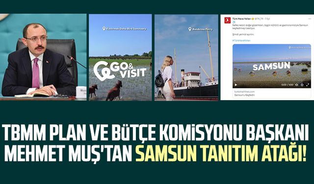 TBMM Plan ve Bütçe Komisyonu Başkanı Dr. Mehmet Muş'tan Samsun tanıtım atağı!