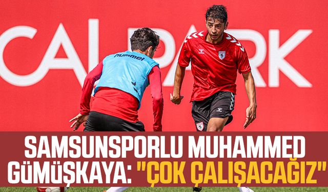 Samsunsporlu Muhammed Gümüşkaya: "Çok çalışacağız"