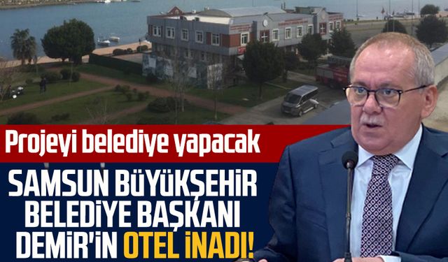 Samsun Büyükşehir Belediye Başkanı Mustafa Demir'in otel inadı! Projeyi belediye yapacak