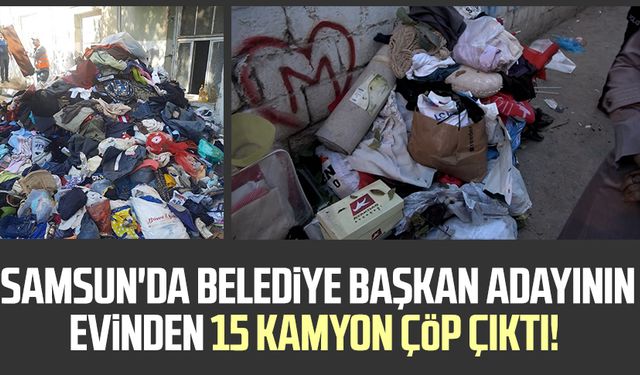 Samsun'da belediye başkan adayının evinden 15 kamyon çöp çıktı!