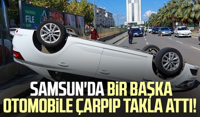 Samsun'da bir başka otomobile çarpıp takla attı!