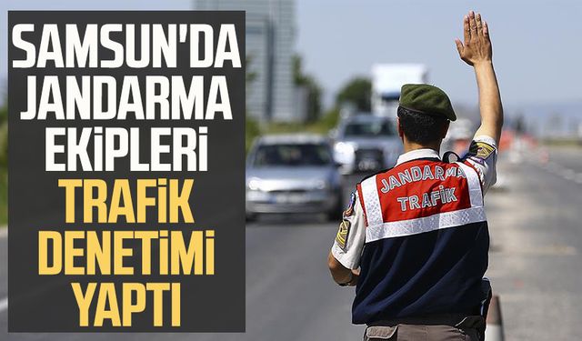 Samsun'da jandarma ekipleri trafik denetimi yaptı