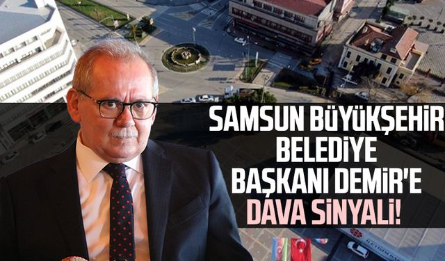 Samsun Büyükşehir Belediye Başkanı Mustafa Demir'e dava sinyali!