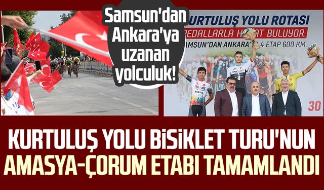 Samsun'dan Ankara'ya uzanan yolculuk! Kurtuluş Yolu Bisiklet Turu'nun Amasya-Çorum etabı tamamlandı