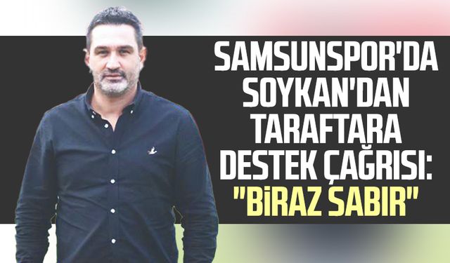 Yılport Samsunspor'da Soner Soykan'dan taraftara destek çağrısı: "Biraz sabır"