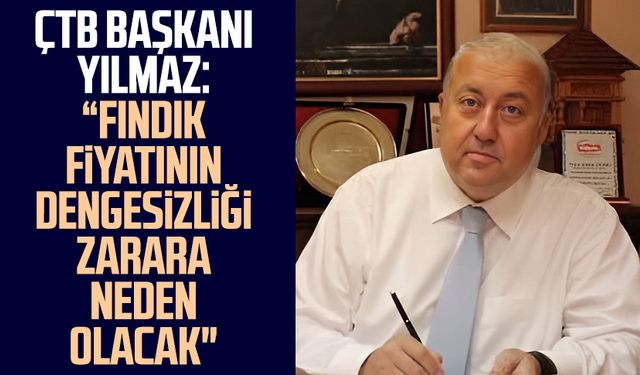 ÇTB Başkanı Kazım Yılmaz: “Fındık fiyatının dengesizliği zarara neden olacak"