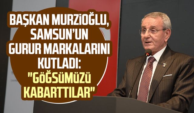 Samsun TSO Başkanı Murzioğlu, kentin gurur markalarını kutladı: "Göğsümüzü kabarttılar"