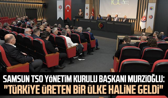 Samsun TSO Yönetim Kurulu Başkanı Salih Zeki Murzioğlu: "Türkiye üreten bir ülke haline geldi"