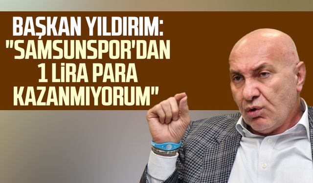 Başkan Yüksel Yıldırım: "Samsunspor'dan 1 lira para kazanmıyorum"
