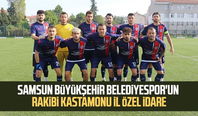 Samsun Büyükşehir Belediyespor'un rakibi Kastamonu İl Özel İdare
