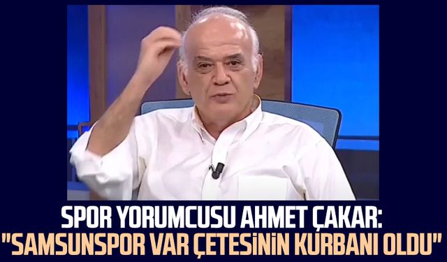 Spor yorumcusu Ahmet Çakar: "Samsunspor VAR çetesinin kurbanı oldu"