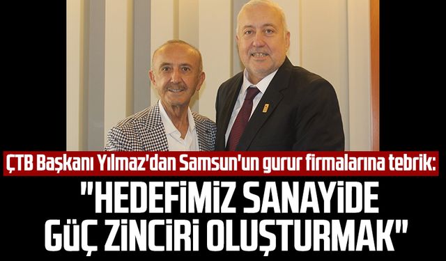 ÇTB Başkanı Kazım Yılmaz'dan Samsun'un gurur firmalarına tebrik: "Hedefimiz sanayide güç zinciri oluşturmak"