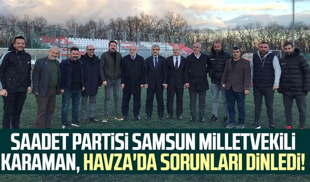 Saadet Partisi Samsun Milletvekili Mehmet Karaman, Havza'da sorunları dinledi!