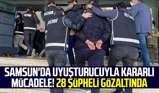 Samsun'da uyuşturucuyla kararlı mücadele! 28 şüpheli gözaltında