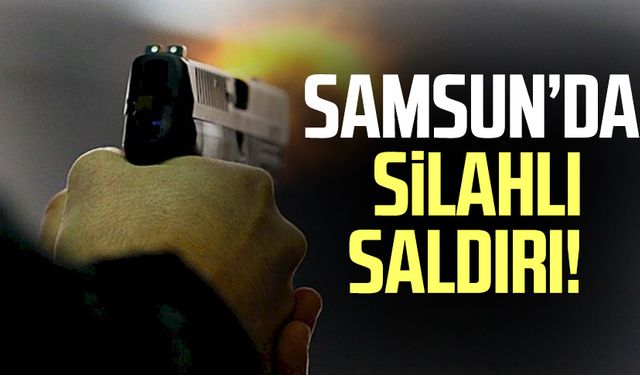Samsun Yeşiltepe Mahallesi'nde silahlı saldırı!